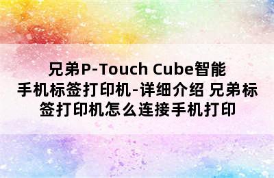 兄弟P-Touch Cube智能手机标签打印机-详细介绍 兄弟标签打印机怎么连接手机打印